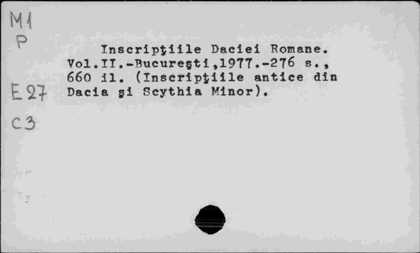 ﻿Inscrip$iile Daciei Ronane, Vol.IT.-Bucuregtі»19T7.-2Тб s., ббО il. (Inscripaille antlce di ^ 4 Dacia Scythia Minor).